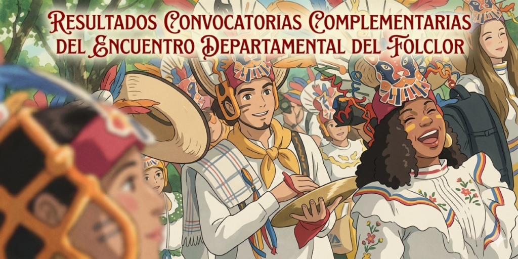 Conoce los resultados de las convocatorias complementarias del encuentro departamental del folclor 2026